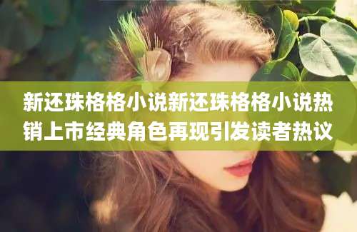新还珠格格小说新还珠格格小说热销上市经典角色再现引发读者热议