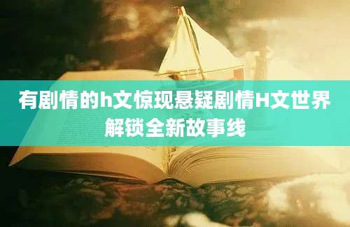 有剧情的h文惊现悬疑剧情H文世界解锁全新故事线