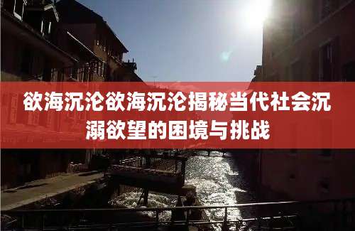 欲海沉沦欲海沉沦揭秘当代社会沉溺欲望的困境与挑战