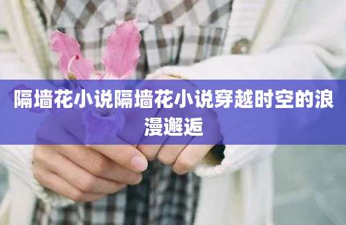 隔墙花小说隔墙花小说穿越时空的浪漫邂逅
