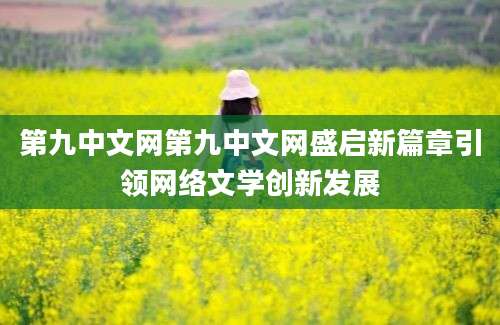 第九中文网第九中文网盛启新篇章引领网络文学创新发展