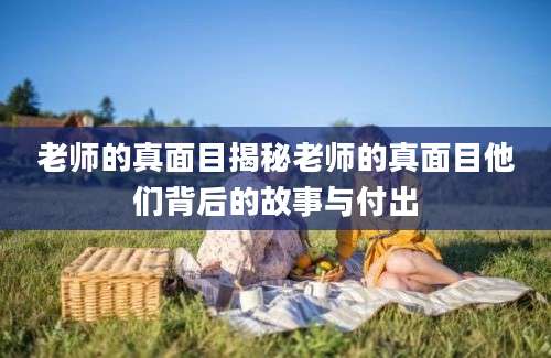 老师的真面目揭秘老师的真面目他们背后的故事与付出