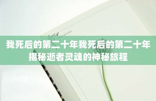 我死后的第二十年我死后的第二十年揭秘逝者灵魂的神秘旅程