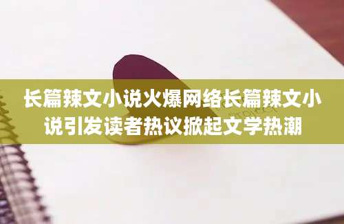 长篇辣文小说火爆网络长篇辣文小说引发读者热议掀起文学热潮