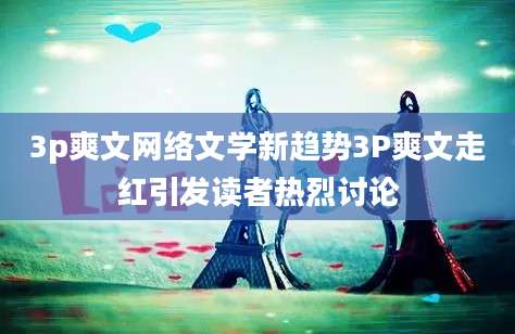 3p爽文网络文学新趋势3P爽文走红引发读者热烈讨论