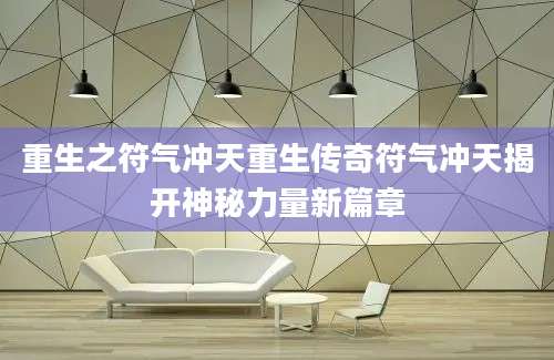 重生之符气冲天重生传奇符气冲天揭开神秘力量新篇章