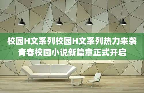 校园H文系列校园H文系列热力来袭青春校园小说新篇章正式开启