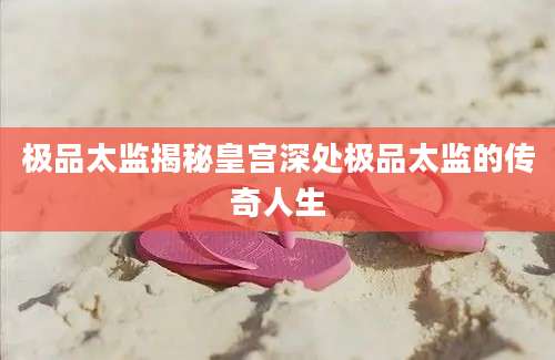 极品太监揭秘皇宫深处极品太监的传奇人生