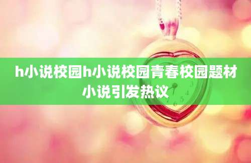 h小说校园h小说校园青春校园题材小说引发热议