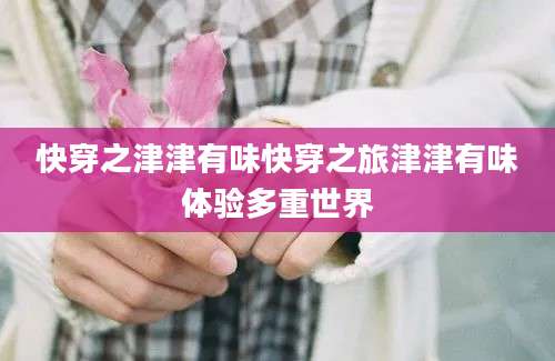 快穿之津津有味快穿之旅津津有味体验多重世界