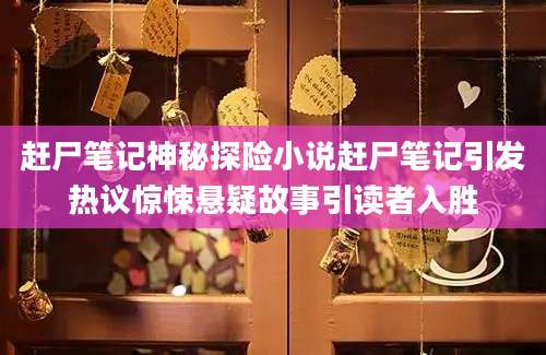 赶尸笔记神秘探险小说赶尸笔记引发热议惊悚悬疑故事引读者入胜