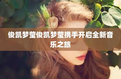 俊凯梦莹俊凯梦莹携手开启全新音乐之旅