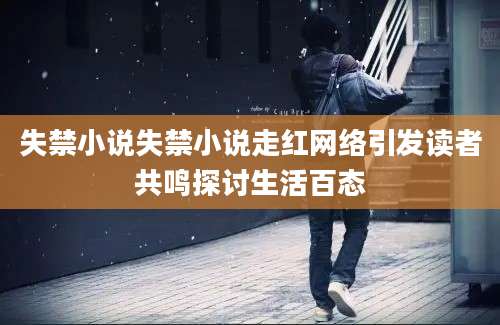 失禁小说失禁小说走红网络引发读者共鸣探讨生活百态