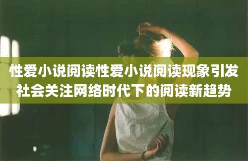 性爱小说阅读性爱小说阅读现象引发社会关注网络时代下的阅读新趋势