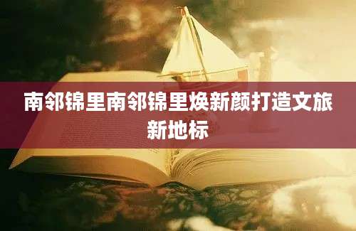 南邻锦里南邻锦里焕新颜打造文旅新地标