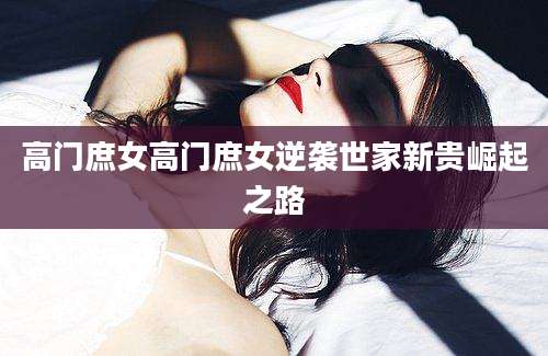 高门庶女高门庶女逆袭世家新贵崛起之路