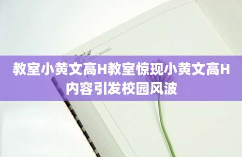 教室小黄文高H教室惊现小黄文高H内容引发校园风波