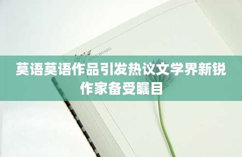 莫语莫语作品引发热议文学界新锐作家备受瞩目