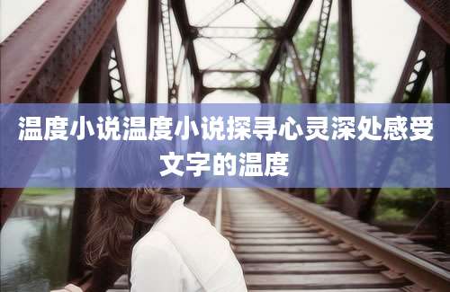 温度小说温度小说探寻心灵深处感受文字的温度