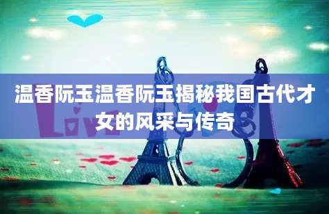 温香阮玉温香阮玉揭秘我国古代才女的风采与传奇