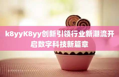 k8yyK8yy创新引领行业新潮流开启数字科技新篇章