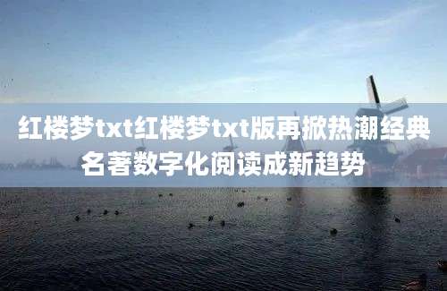 红楼梦txt红楼梦txt版再掀热潮经典名著数字化阅读成新趋势