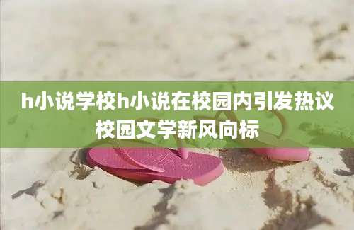h小说学校h小说在校园内引发热议校园文学新风向标