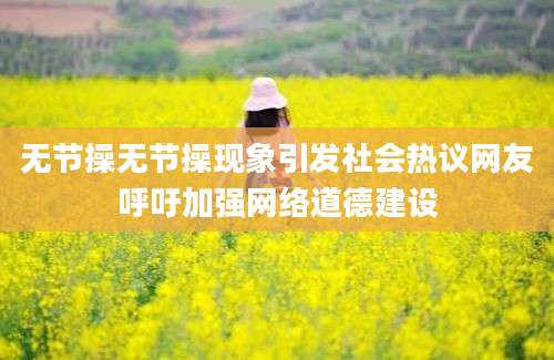无节操无节操现象引发社会热议网友呼吁加强网络道德建设