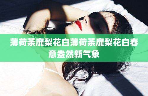 薄荷荼靡梨花白薄荷荼靡梨花白春意盎然新气象