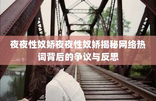 夜夜性奴娇夜夜性奴娇揭秘网络热词背后的争议与反思