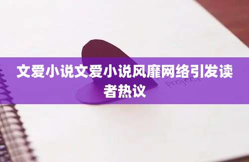 文爱小说文爱小说风靡网络引发读者热议