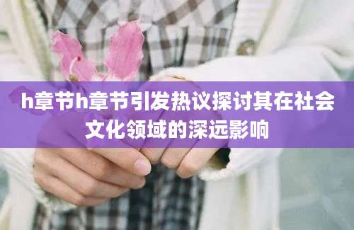 h章节h章节引发热议探讨其在社会文化领域的深远影响
