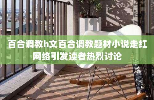 百合调教h文百合调教题材小说走红网络引发读者热烈讨论