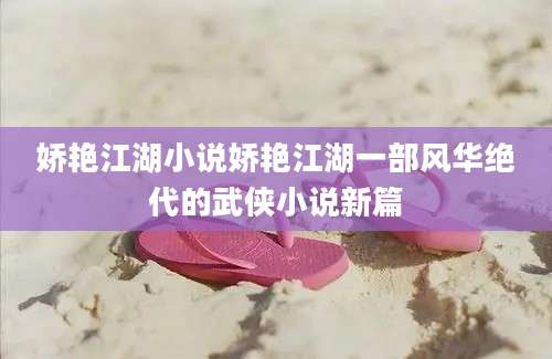 娇艳江湖小说娇艳江湖一部风华绝代的武侠小说新篇