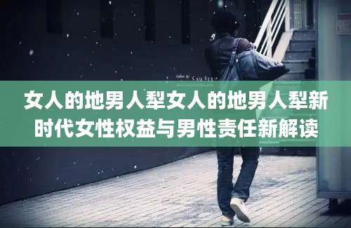 女人的地男人犁女人的地男人犁新时代女性权益与男性责任新解读