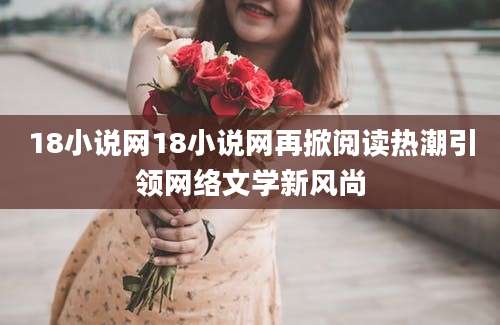 18小说网18小说网再掀阅读热潮引领网络文学新风尚