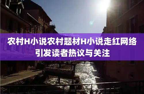 农村H小说农村题材H小说走红网络引发读者热议与关注