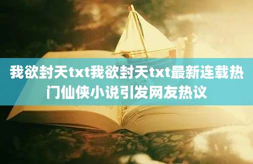 我欲封天txt我欲封天txt最新连载热门仙侠小说引发网友热议