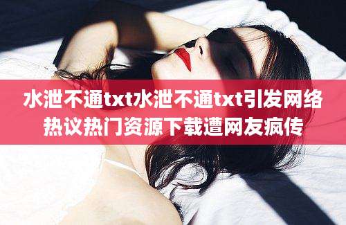 水泄不通txt水泄不通txt引发网络热议热门资源下载遭网友疯传