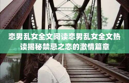 恋男乱女全文阅读恋男乱女全文热读揭秘禁忌之恋的激情篇章