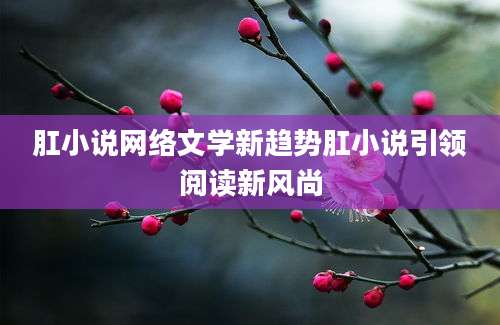 肛小说网络文学新趋势肛小说引领阅读新风尚