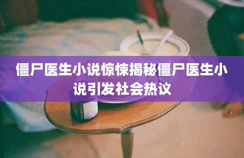 僵尸医生小说惊悚揭秘僵尸医生小说引发社会热议