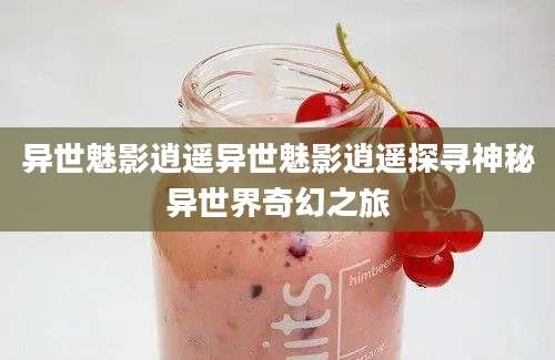 异世魅影逍遥异世魅影逍遥探寻神秘异世界奇幻之旅