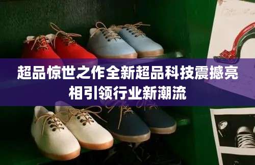 超品惊世之作全新超品科技震撼亮相引领行业新潮流