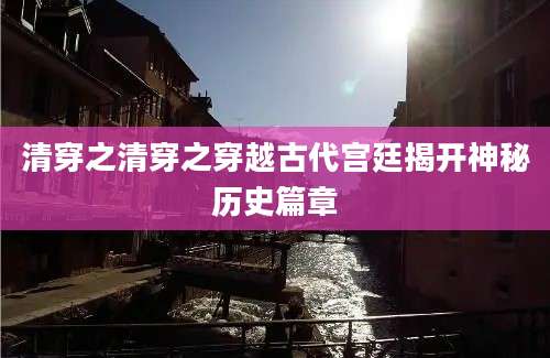 清穿之清穿之穿越古代宫廷揭开神秘历史篇章