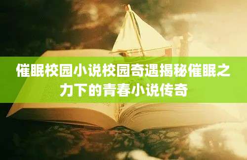 催眠校园小说校园奇遇揭秘催眠之力下的青春小说传奇