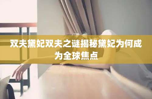 双夫黛妃双夫之谜揭秘黛妃为何成为全球焦点