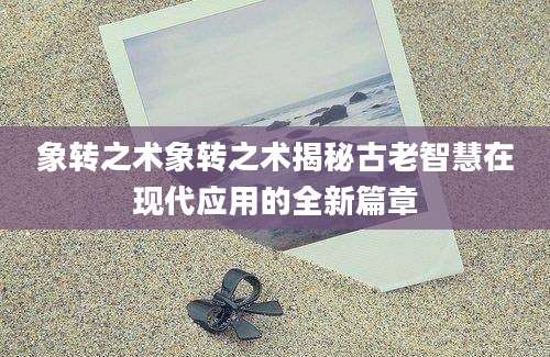 象转之术象转之术揭秘古老智慧在现代应用的全新篇章