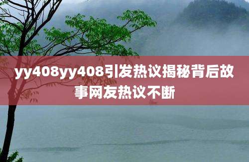 yy408yy408引发热议揭秘背后故事网友热议不断