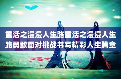 重活之漫漫人生路重活之漫漫人生路勇敢面对挑战书写精彩人生篇章